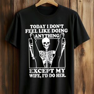 Today I Dont Feel Like Doing Anything Except My Wife Ill Do Her Shirt 1