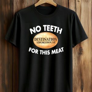 No Teeth Destination Smokehouse For This Meat T Shirt