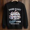 Damn Right I Am a Dodgers Fan Now and Forever Shirt