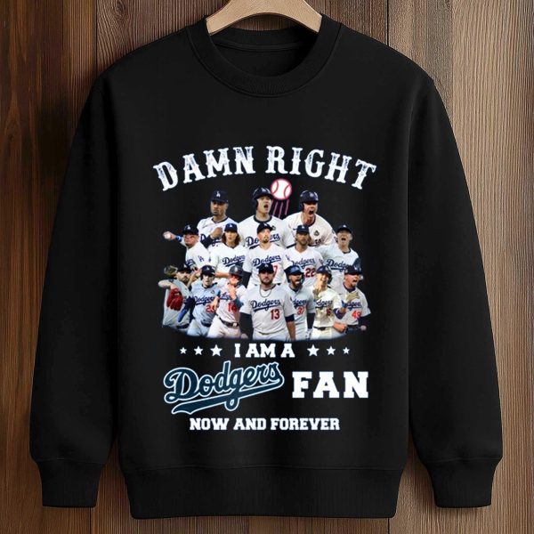 Damn Right I Am a Dodgers Fan Now and Forever Shirt