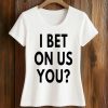 I Bet On Us You T-Shirt 5 I Bet On Us You T Shirt
