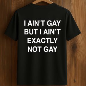 I Ain't Gay, But I Ain't Exactly Not Gay Shirt
