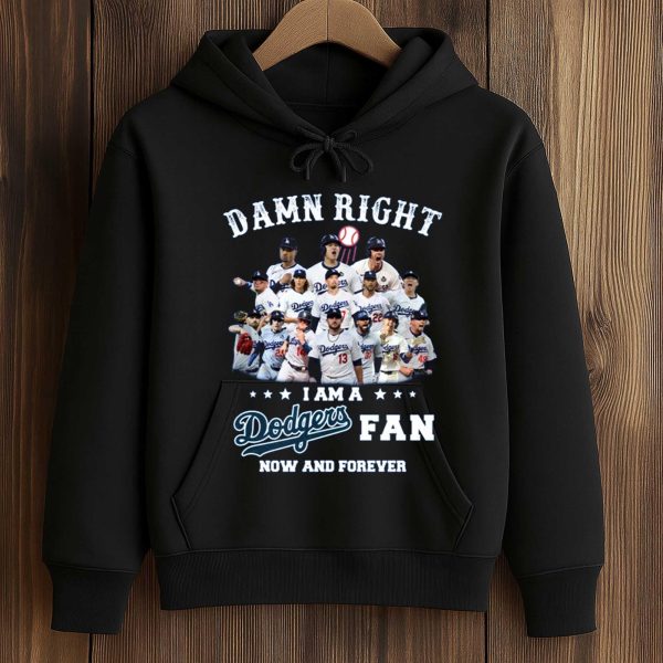 Damn Right I Am a Dodgers Fan Now and Forever Shirt