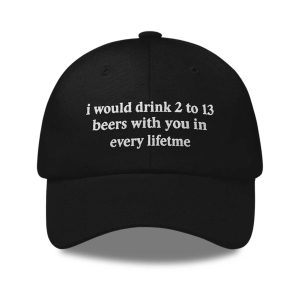 I Would Drink 2 To 13 Beers With You In Any Lifetime Hat