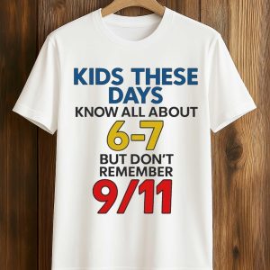 Kids These Days Know All About 6 7, But Don’t Remember 9 11 Shirt