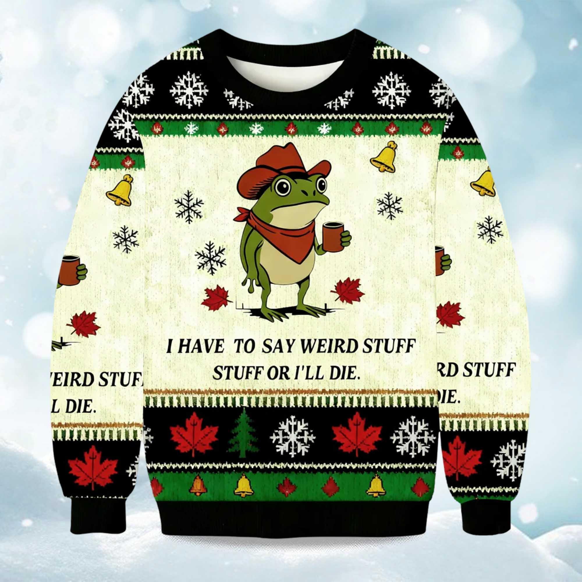 2025 I Have To Say Weird Stuff Or I Will Die Funny Frog Christmas Ugly Sweater 2025 I Have To Say Weird Stuff Or I Will Die Funny Frog Christmas Ugly Sweater