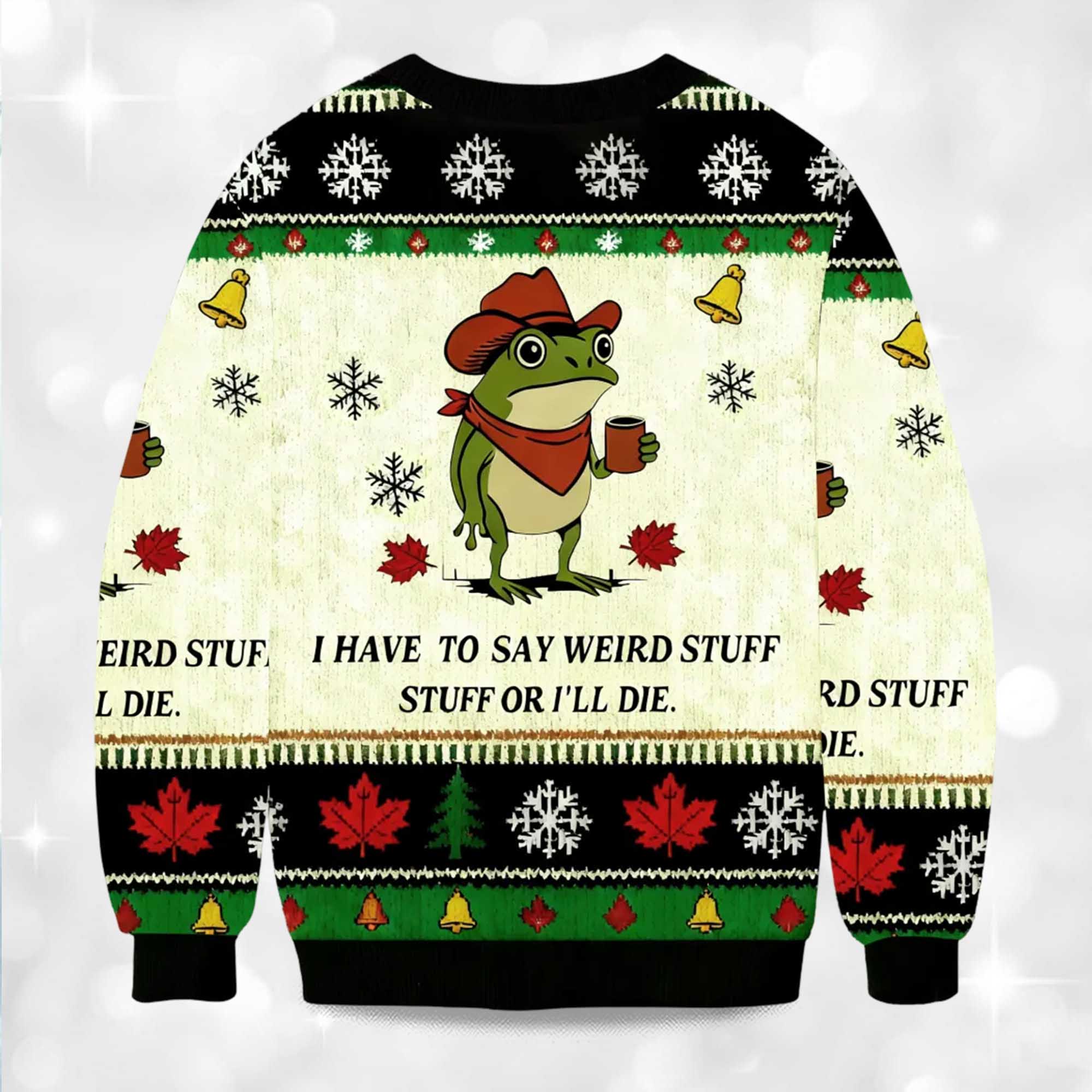 2025 I Have To Say Weird Stuff Or I Will Die Funny Frog Christmas Ugly Sweater 2 2025 I Have To Say Weird Stuff Or I Will Die Funny Frog Christmas Ugly Sweater 2