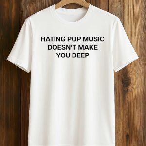 Hating Pop Music Doesn't Make You Deep Shirt