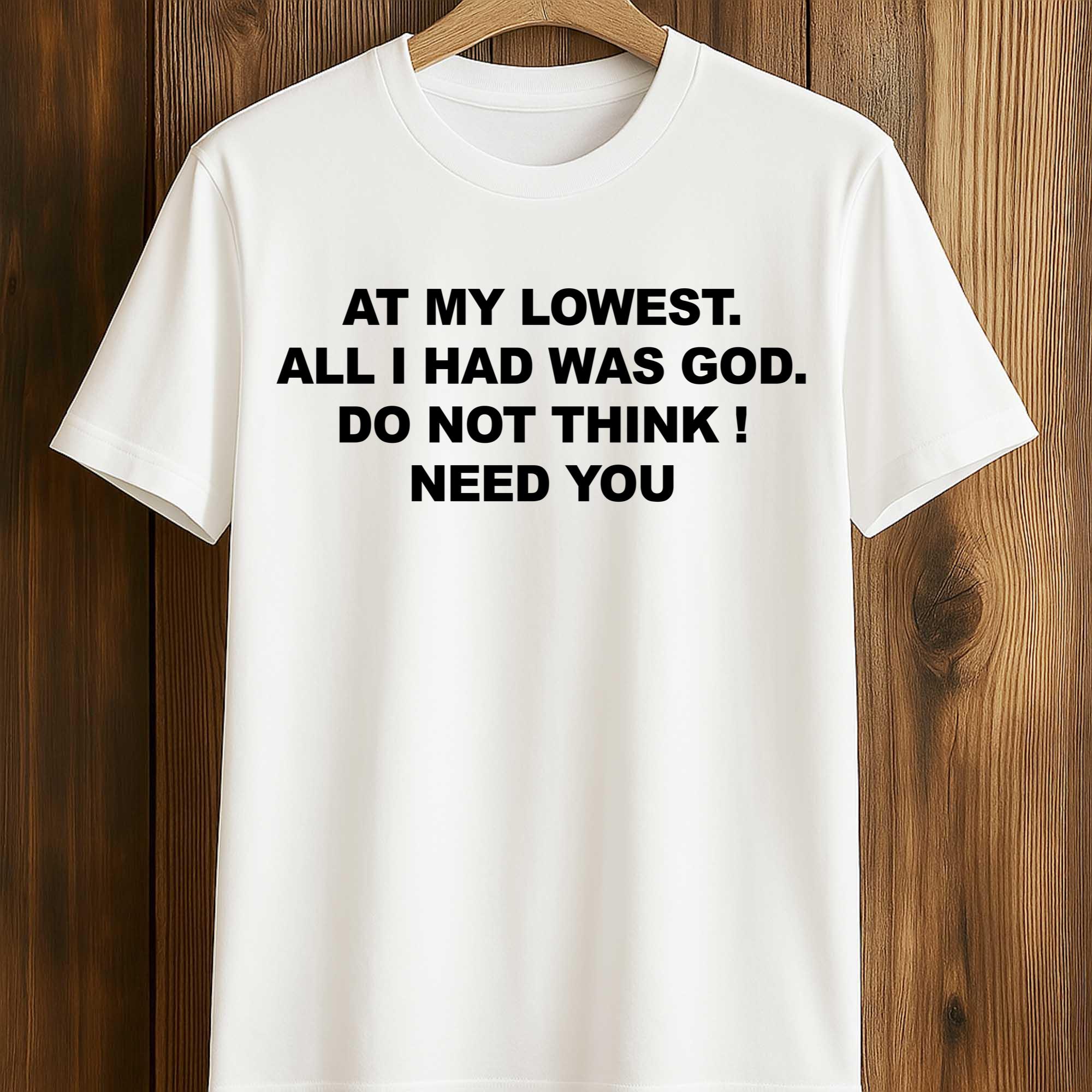 At My Lowest, All I Had Was God Do Not Think I Need You Shirt At My Lowest, All I Had Was God Do Not Think I Need You Shirt