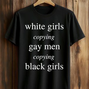 White Girls Copying Gay Men Copying Black Girls Shirt