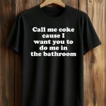 Call Me Coke Cause I Want You To Do Me in the Bathroom Shirt