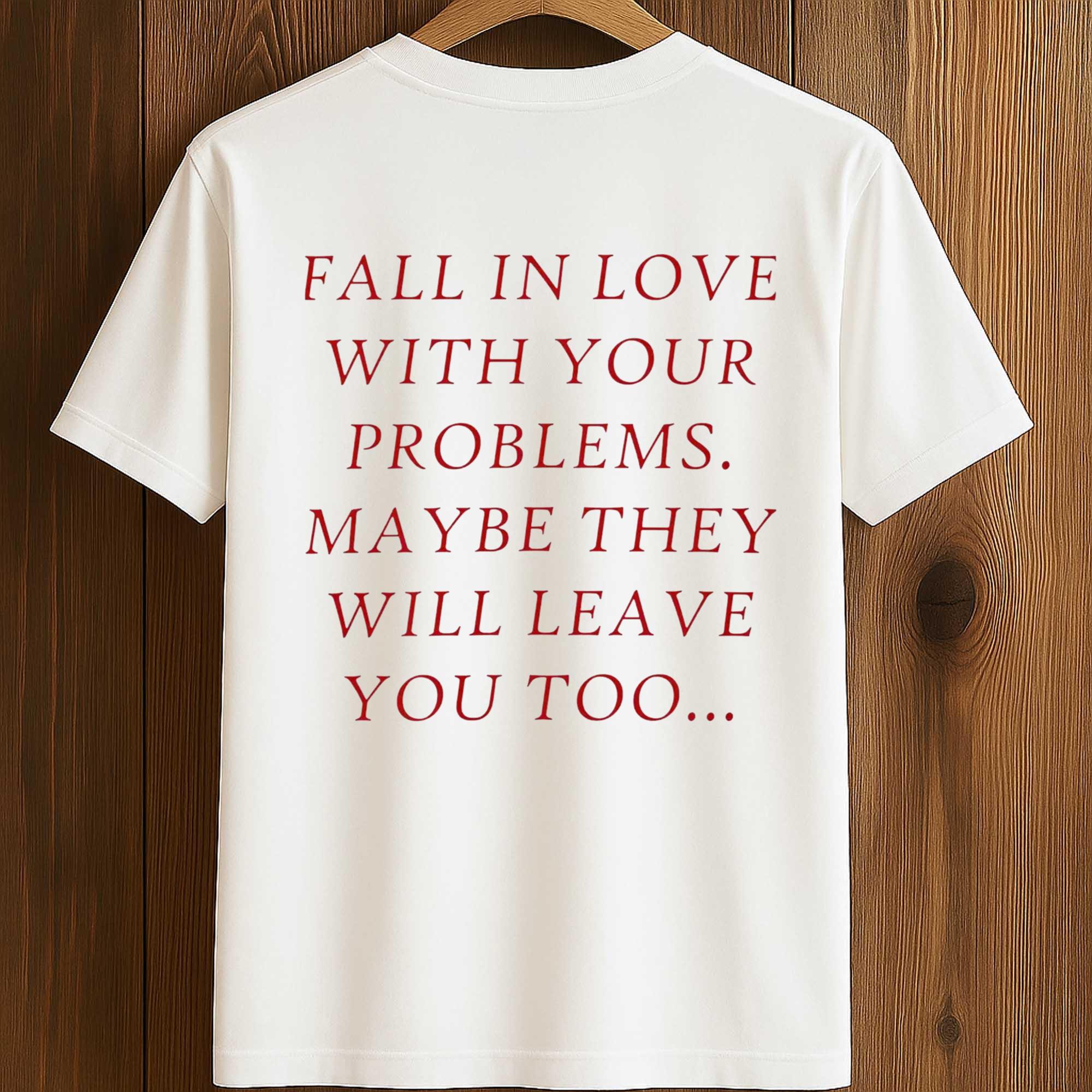 Fall In Love With Your Problems Maybe They Will Leave You Too Shirt Fall In Love With Your Problems Maybe They Will Leave You Too Shirt