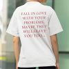 Fall In Love With Your Problems Maybe They Will Leave You Too Shirt 3 Fall In Love With Your Problems Maybe They Will Leave You Too Shirt