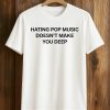 Hating Pop Music Doesn't Make You Deep Shirt
