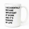 I Accidentally Became Important at Work and It’s Ruining My Life Mug 8 I Accidentally Became Important at Work and It’s Ruining My Life Mug