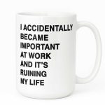 I Accidentally Became Important at Work and It’s Ruining My Life Mug