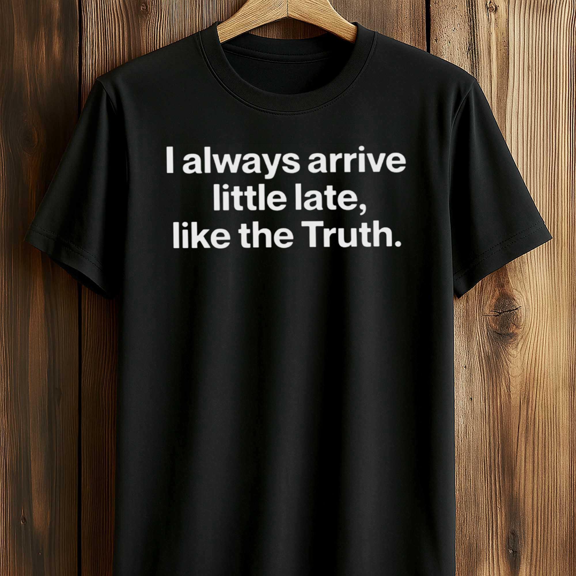 I Always Arrive a Little Late Like the Truth Shirt I Always Arrive a Little Late Like the Truth Shirt