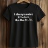 I Always Arrive a Little Late Like the Truth Shirt 5 I Always Arrive a Little Late Like the Truth Shirt