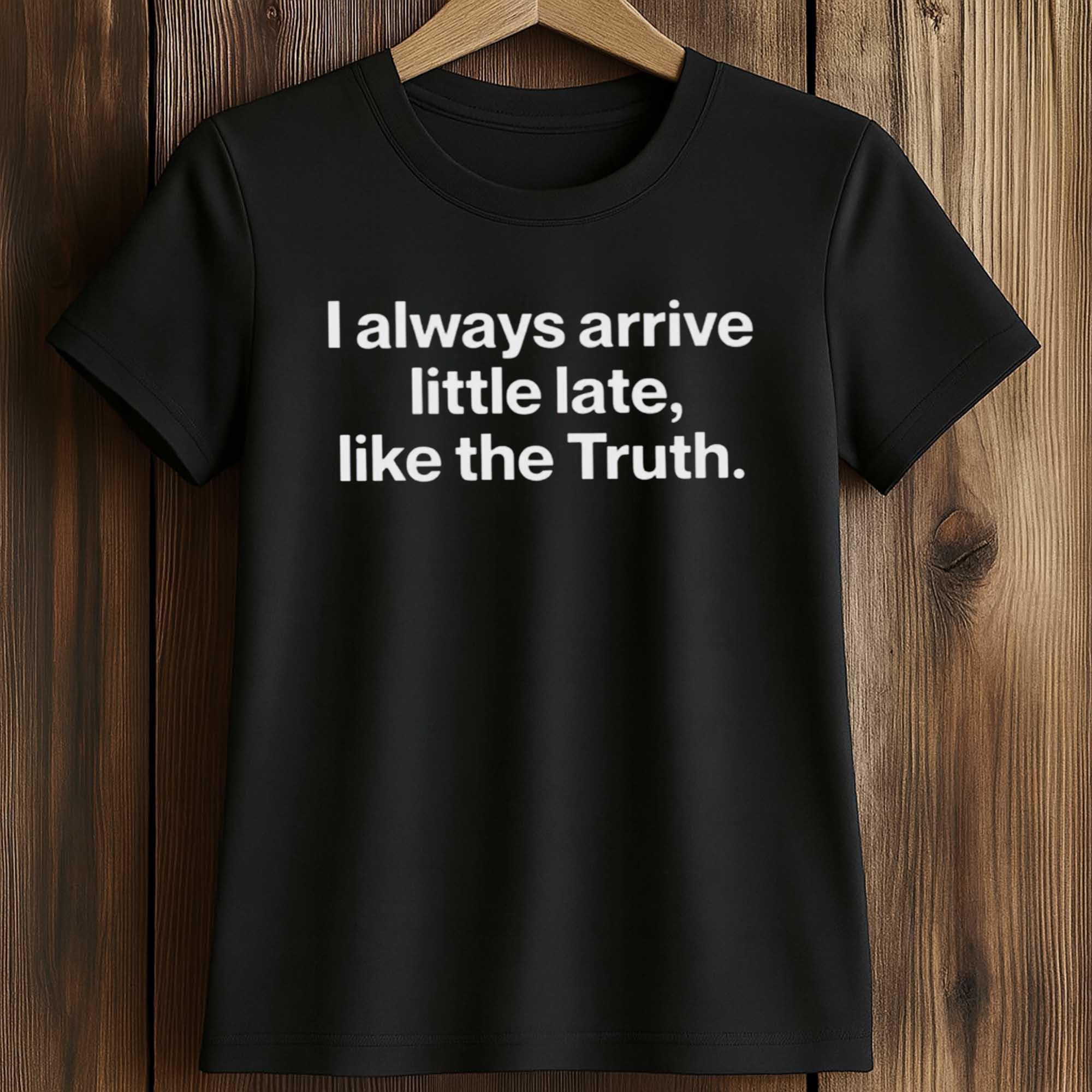 I Always Arrive a Little Late Like the Truth Shirt 2 I Always Arrive a Little Late Like the Truth Shirt