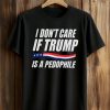 I Don’t Care If Trump Is Pedophile Shirt 9 I Don’t Care If Trump Is Pedophile Shirt