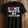 I Love My Wife’s Big Fat Ass Shirt 6 I Love My Wife’s Big Fat Ass Shirt