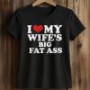 I Love My Wife’s Big Fat Ass Shirt