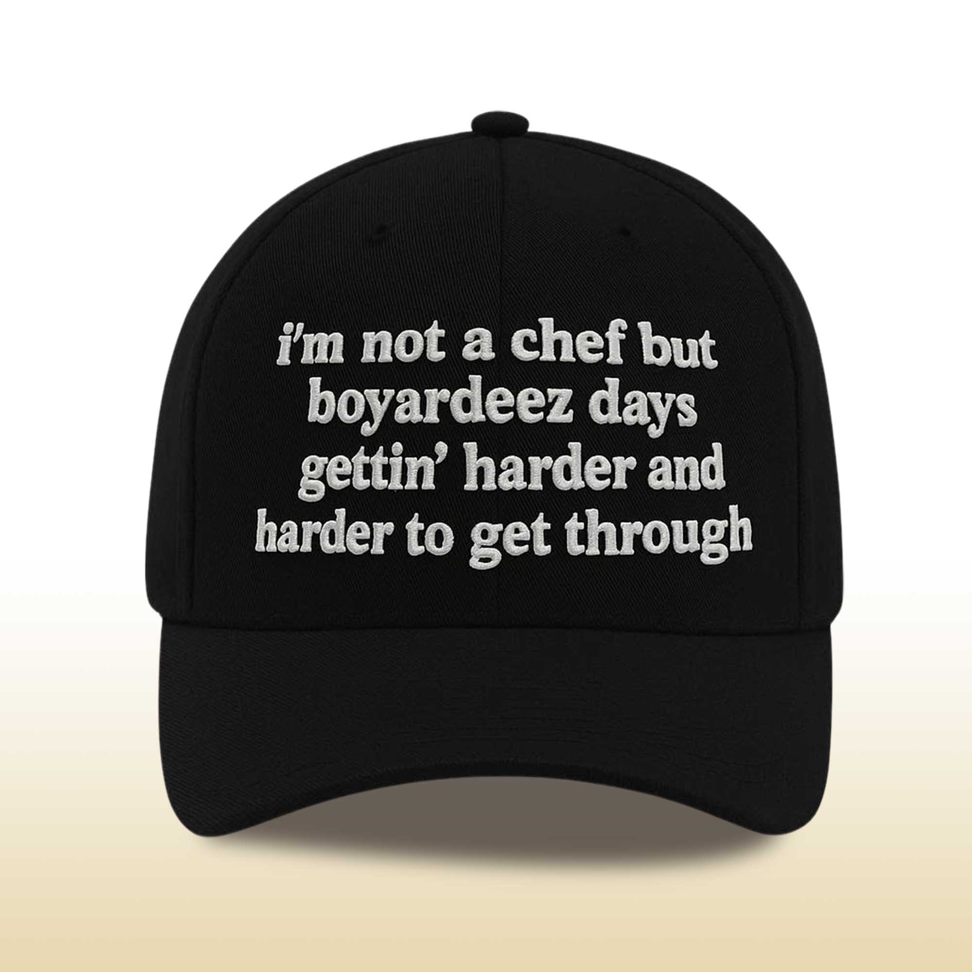 I'm Not A Chef But Boyardeez Days Gettin' Harder And Harder To Get Through Hat 2 I'm Not A Chef But Boyardeez Days Gettin' Harder And Harder To Get Through Hat