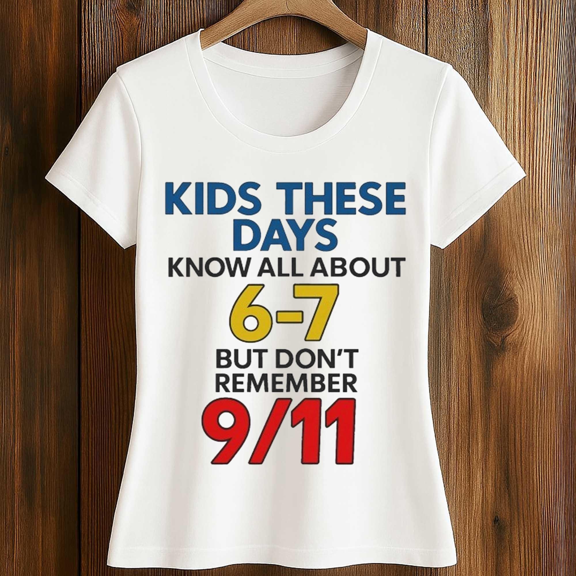 Kids These Days Know All About 6-7, But Don’t Remember 9 11 Shirt 2 Kids These Days Know All About 6 7, But Don’t Remember 9 11 Shirt
