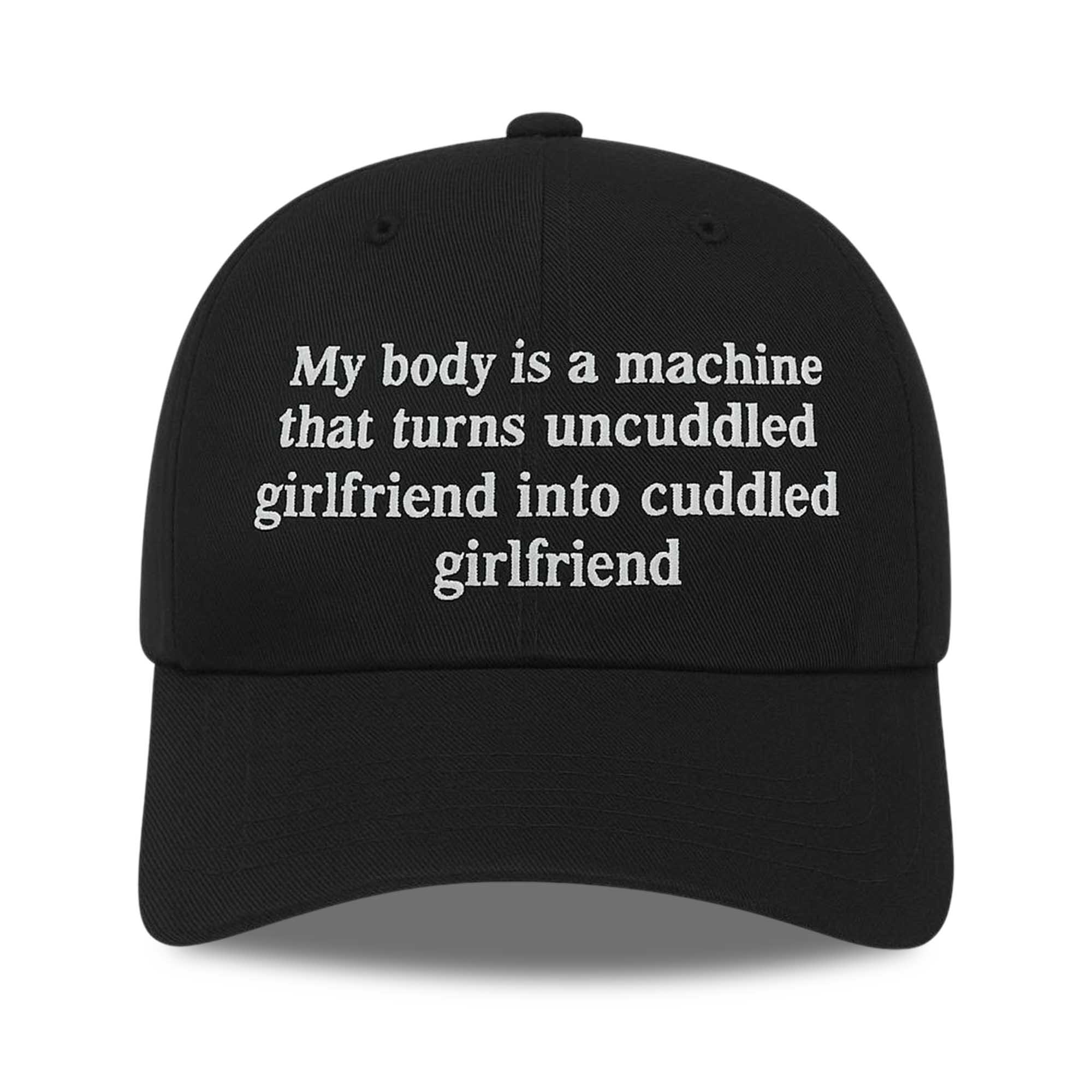 My Body Is a Machine That Turns Uncuddled Girlfriend Into Cuddled Girlfriend Hat My Body Is a Machine That Turns Uncuddled Girlfriend Into Cuddled Girlfriend Hat