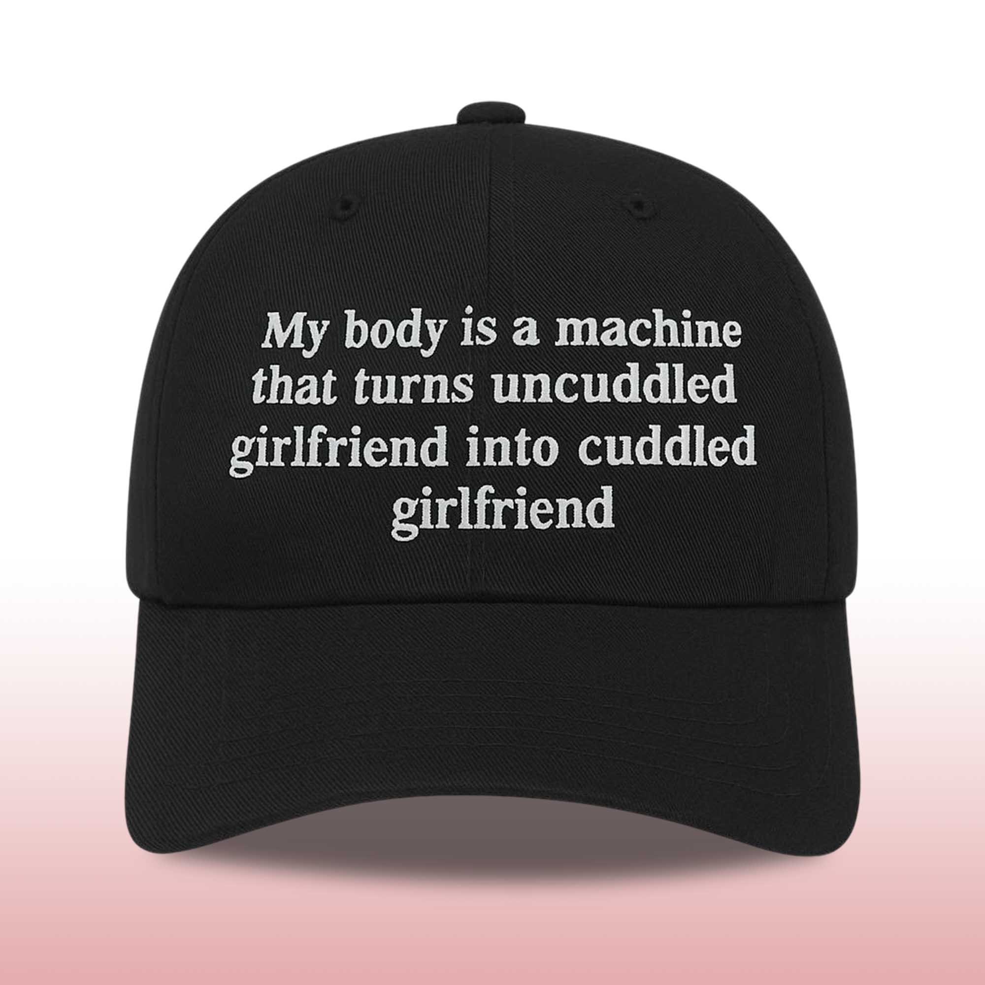 My Body Is a Machine That Turns Uncuddled Girlfriend Into Cuddled Girlfriend Hat 2 My Body Is a Machine That Turns Uncuddled Girlfriend Into Cuddled Girlfriend Hat (2)