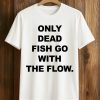 Only Dead Fish Go With The Flow Shirt 5 Only Dead Fish Go With The Flow Shirt