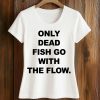 Only Dead Fish Go With The Flow Shirt 5 Only Dead Fish Go With The Flow Shirt