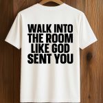 Walk In The Room Like God Sent You Shirt