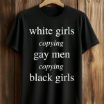 White Girls Copying Gay Men Copying Black Girls Shirt