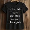White Girls Copying Gay Men Copying Black Girls Shirt 5 White Girls Copying Gay Men Copying Black Girls Shirt