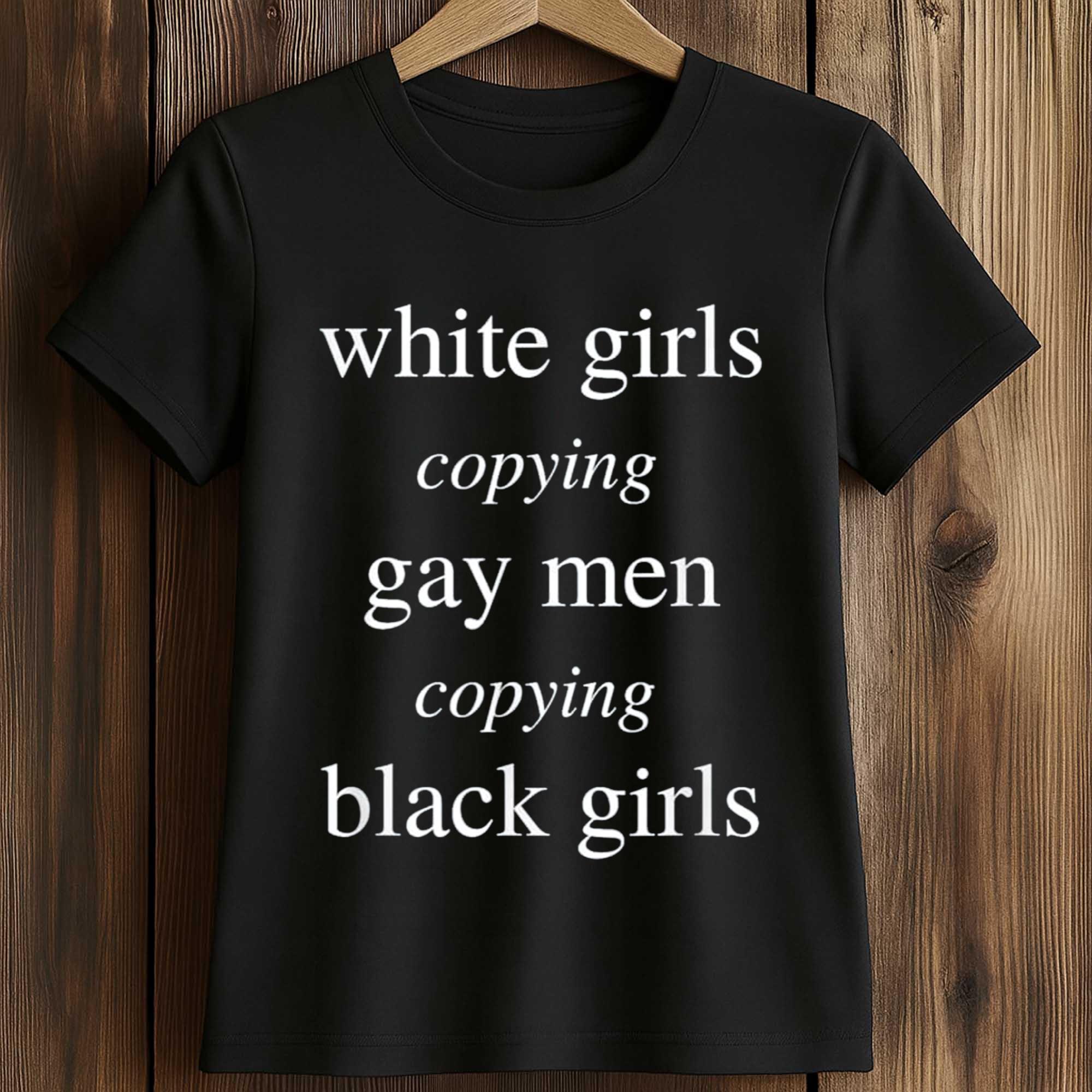 White Girls Copying Gay Men Copying Black Girls Shirt 2 White Girls Copying Gay Men Copying Black Girls Shirt