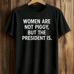 Women Are Not Piggy But The President Is Shirt