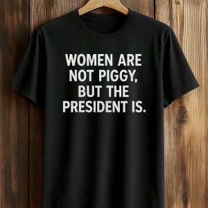 Women Are Not Piggy But The President Is Shirt