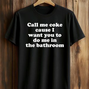 Call Me Coke Cause I Want You To Do Me in the Bathroom Shirt