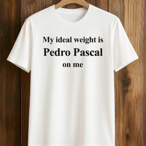 My Ideal Weight Is Pedro Pascal On Me Shirt