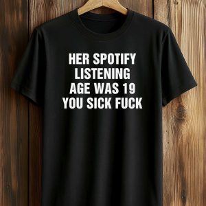 Her Spotify Listening Age Was 19 You Sick Fuck Shirt (1)