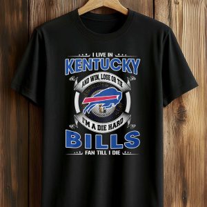 I Live In Kentucky And Win Lose Or Tie I'm A Die Hard Bills Fan Till I Die Shirt 1