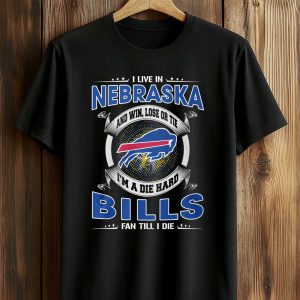 I Live In Nebraska And Win Lose Or Tie I'm A Die Hard Bills Fan Till I Die Shirt 1