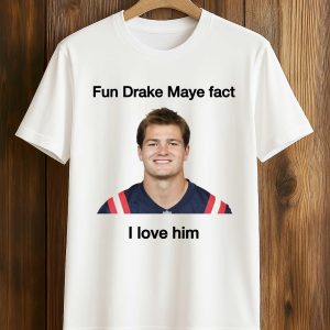 Fun Drake Maye Fact I Love Him Patriots Shirt (1)
