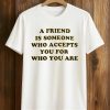 A Friend Is Someone Who Accepts You For Who You Are Shirt 9 A Friend Is Someone Who Accepts You For Who You Are Shirt
