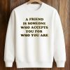 A Friend Is Someone Who Accepts You For Who You Are Shirt