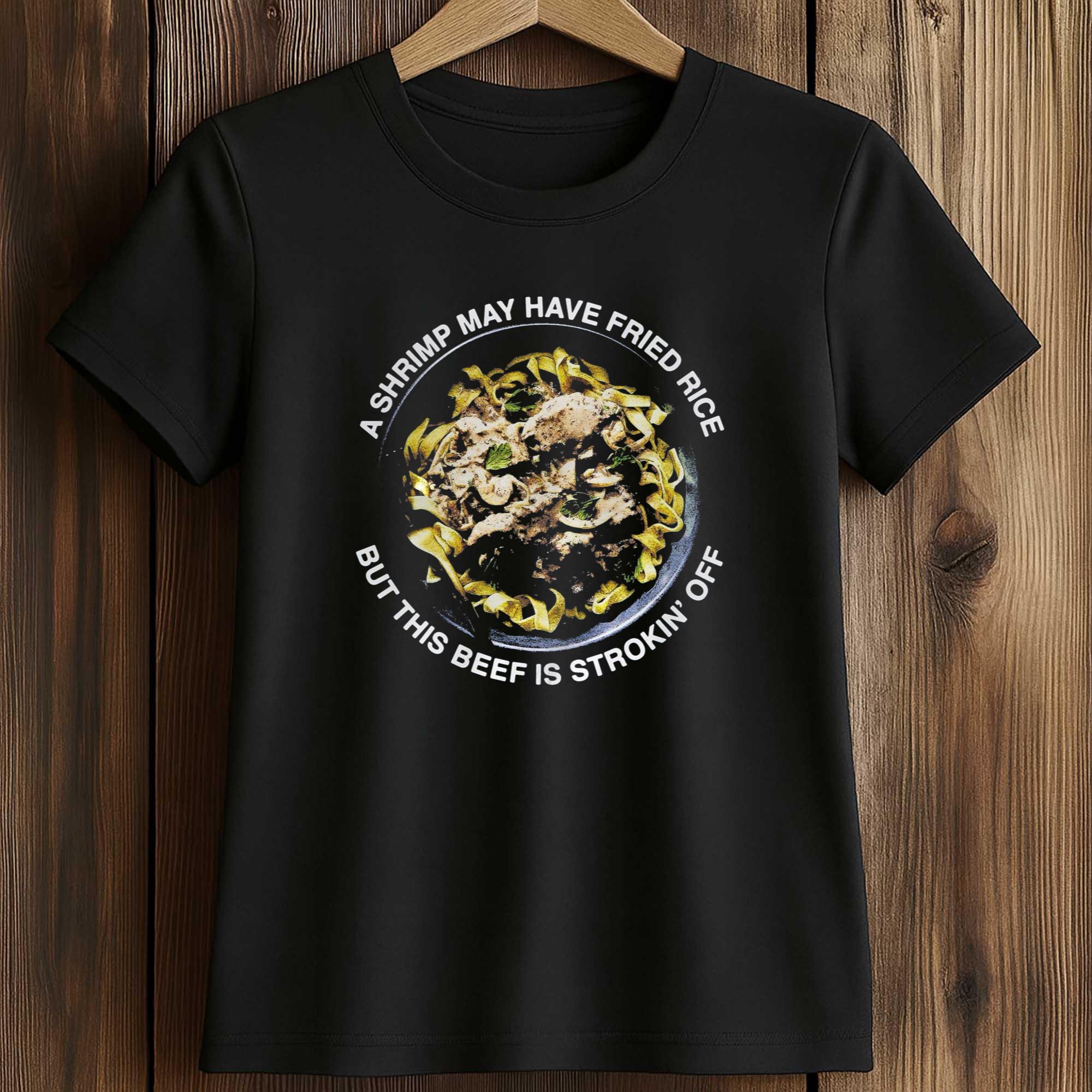 A Shrimp May Have Fried Rice But This Beef Is Strokin’ Off Shirt 2 A Shrimp May Have Fried Rice But This Beef Is Strokin’ Off Shirt (2)