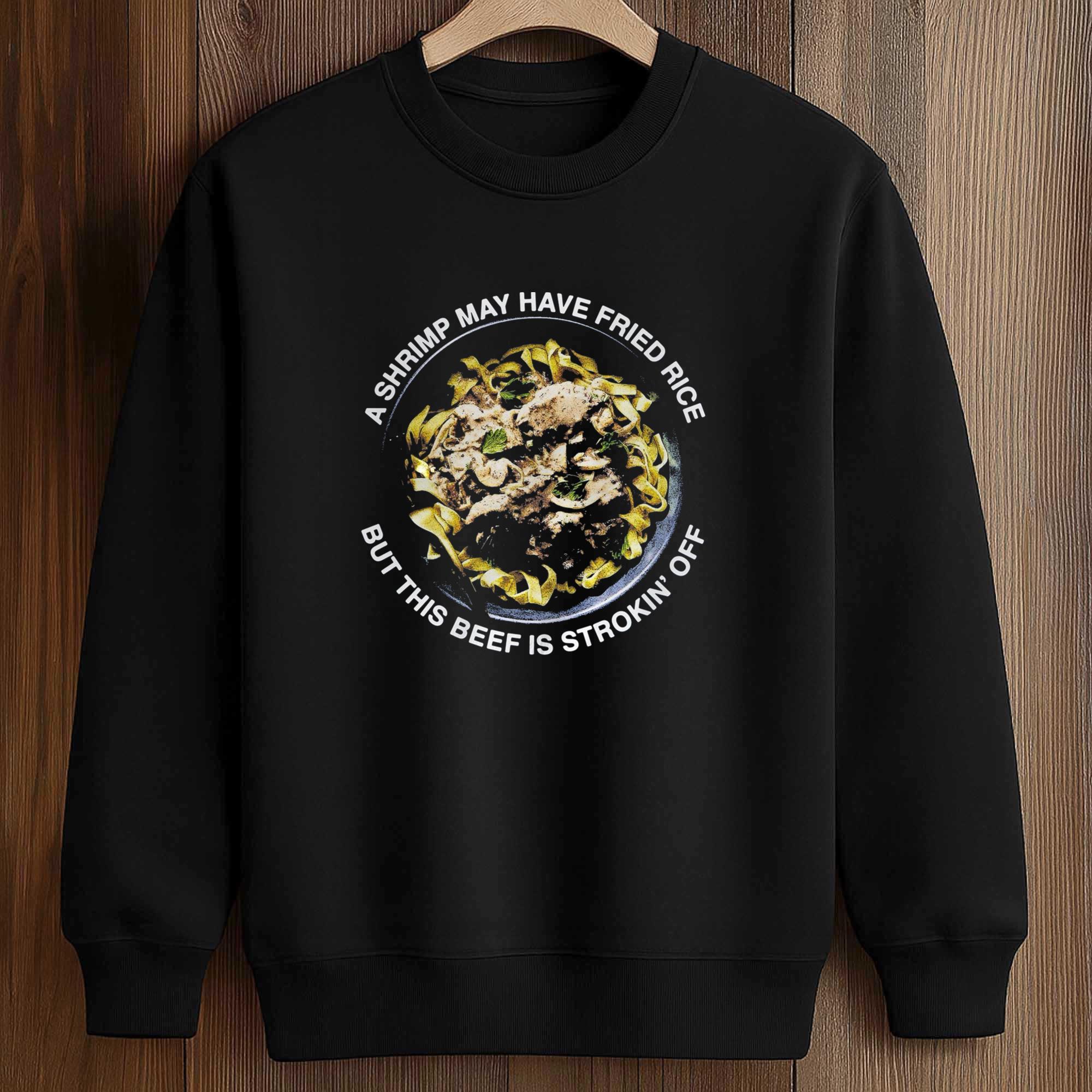 A Shrimp May Have Fried Rice But This Beef Is Strokin’ Off Shirt 3 A Shrimp May Have Fried Rice But This Beef Is Strokin’ Off Shirt (3)