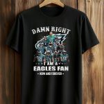 Damn Right I Am A Eagles Fan Now and Forever Shirt