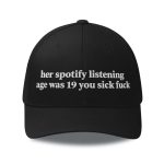 Her Spotify Listening Age Was 19 You Sick Fuck Hat